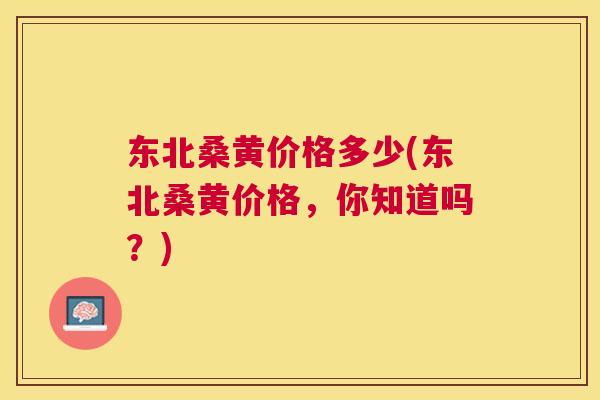 东北桑黄价格多少(东北桑黄价格，你知道吗？)