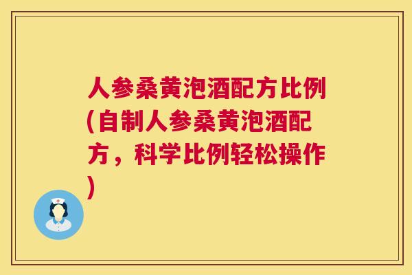 人参桑黄泡酒配方比例(自制人参桑黄泡酒配方，科学比例轻松操作)