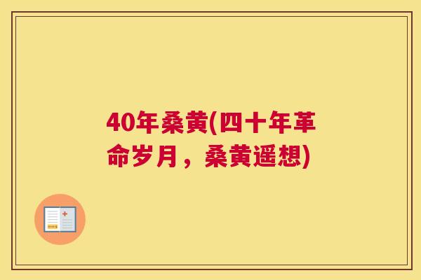 40年桑黄(四十年革命岁月，桑黄遥想)