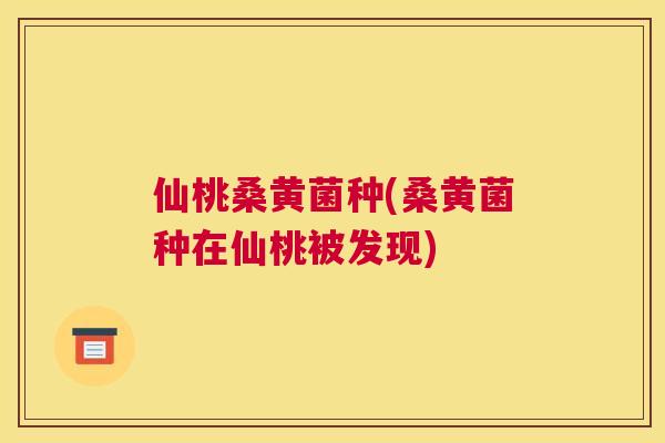 仙桃桑黄菌种(桑黄菌种在仙桃被发现)