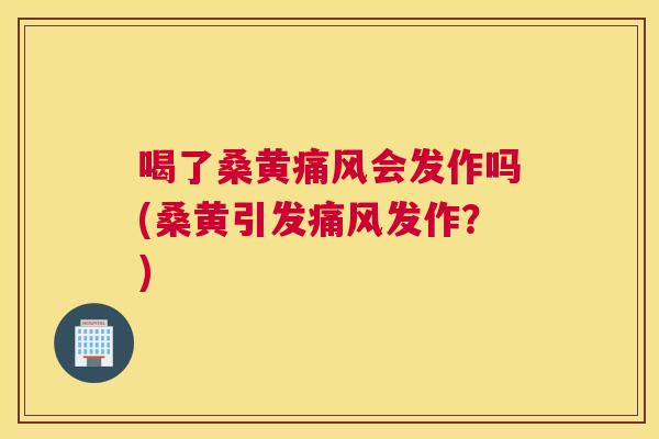 喝了桑黄会发作吗(桑黄引发发作？)