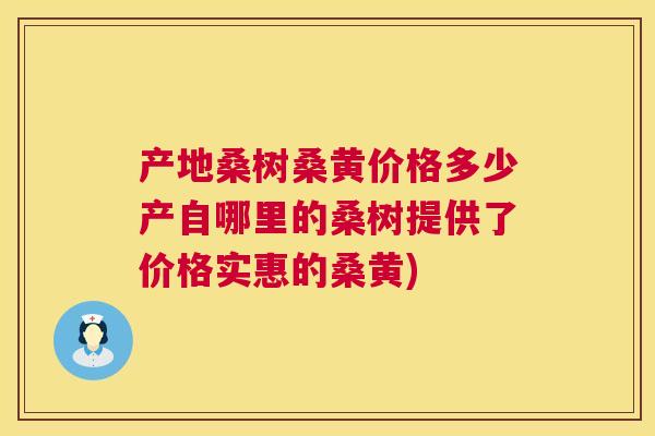 产地桑树桑黄价格多少产自哪里的桑树提供了价格实惠的桑黄)