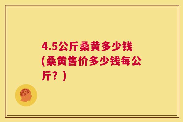 4.5公斤桑黄多少钱(桑黄售价多少钱每公斤？)