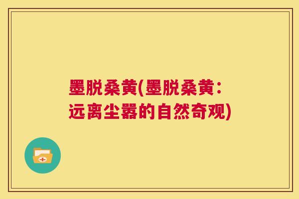 墨脱桑黄(墨脱桑黄：远离尘嚣的自然奇观)