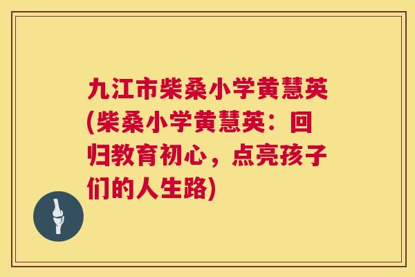 九江市柴桑小学黄慧英(柴桑小学黄慧英：回归教育初心，点亮孩子们的人生路)