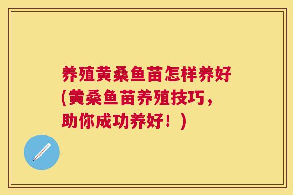 养殖黄桑鱼苗怎样养好(黄桑鱼苗养殖技巧，助你成功养好！)