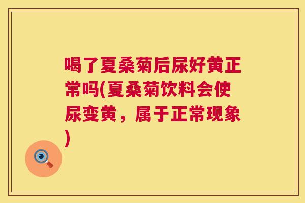 喝了夏桑菊后尿好黄正常吗(夏桑菊饮料会使尿变黄，属于正常现象)