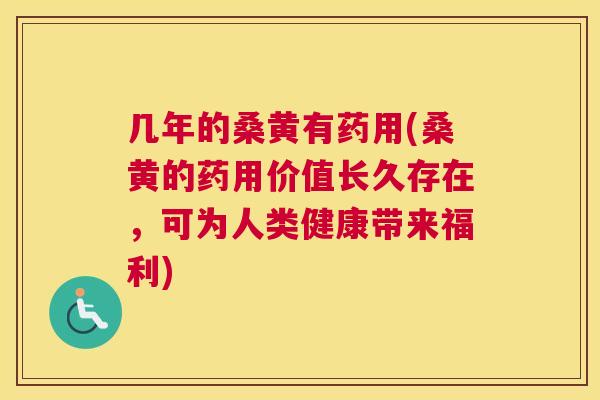 几年的桑黄有药用(桑黄的药用价值长久存在，可为人类健康带来福利)