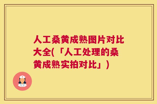 人工桑黄成熟图片对比大全(「人工处理的桑黄成熟实拍对比」)