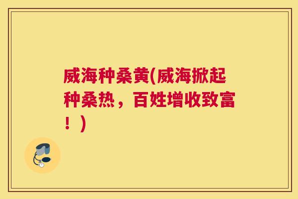 威海种桑黄(威海掀起种桑热，百姓增收致富！)