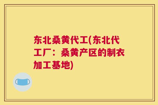东北桑黄代工(东北代工厂：桑黄产区的制衣加工基地)