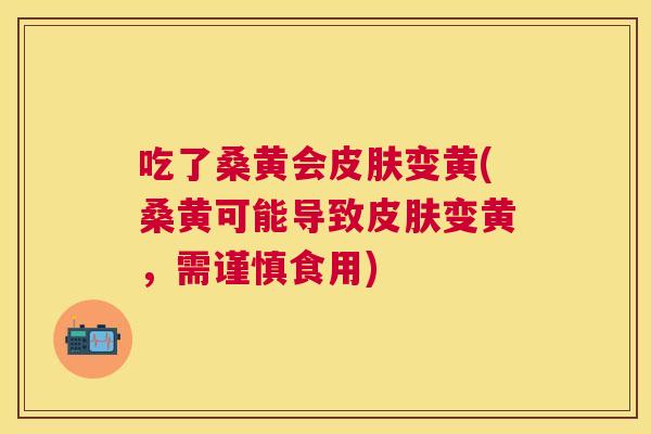 吃了桑黄会变黄(桑黄可能导致变黄，需谨慎食用)