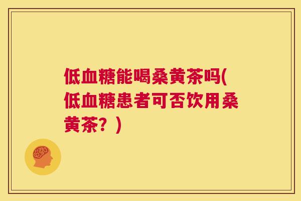 低能喝桑黄茶吗(低患者可否饮用桑黄茶？)