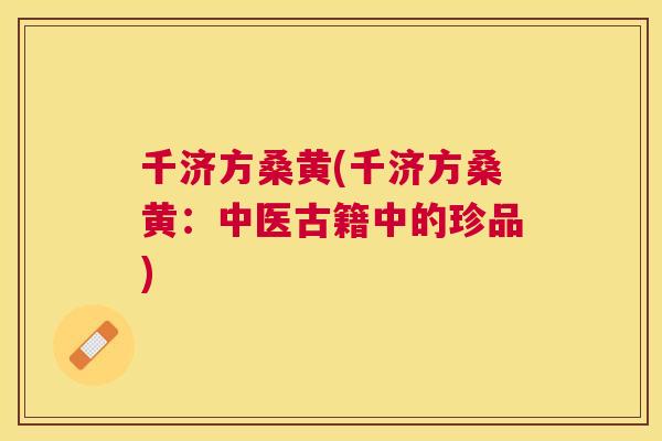 千济方桑黄(千济方桑黄：中医古籍中的珍品)