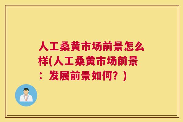 人工桑黄市场前景怎么样(人工桑黄市场前景：发展前景如何？)