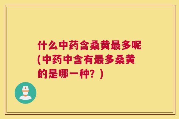 什么含桑黄多呢(中含有多桑黄的是哪一种？)
