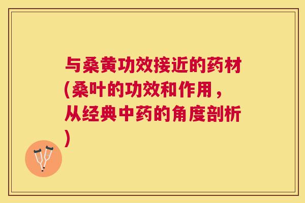 与桑黄功效接近的药材(桑叶的功效和作用，从经典的角度剖析)