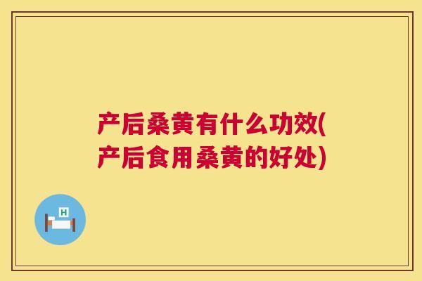 产后桑黄有什么功效(产后食用桑黄的好处)