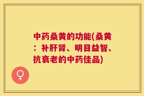 桑黄的功能(桑黄：补、明目益智、抗的佳品)