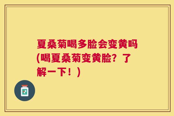 夏桑菊喝多脸会变黄吗(喝夏桑菊变黄脸？了解一下！)