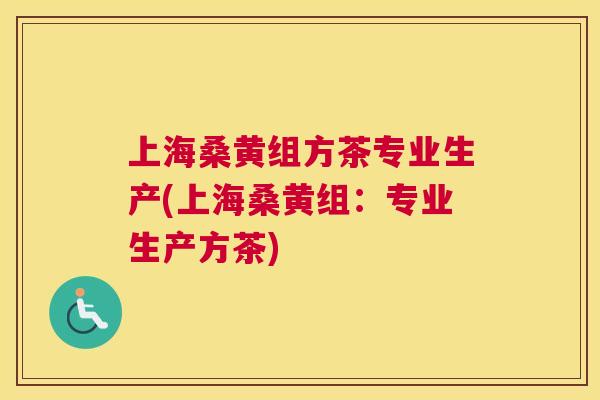 上海桑黄组方茶专业生产(上海桑黄组：专业生产方茶)