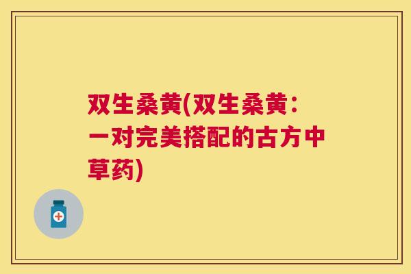双生桑黄(双生桑黄：一对完美搭配的古方中草药)