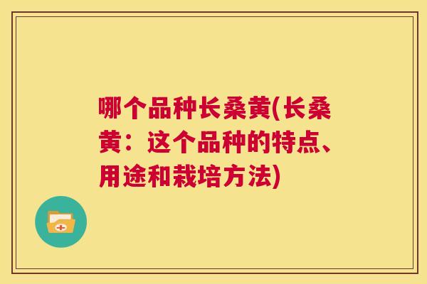 哪个品种长桑黄(长桑黄：这个品种的特点、用途和栽培方法)
