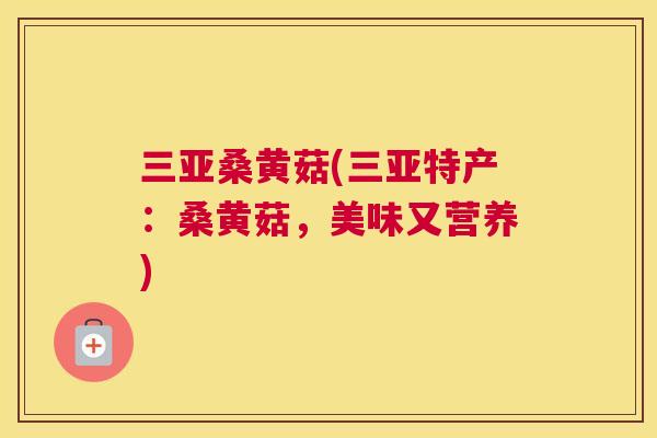 三亚桑黄菇(三亚特产：桑黄菇，美味又营养)