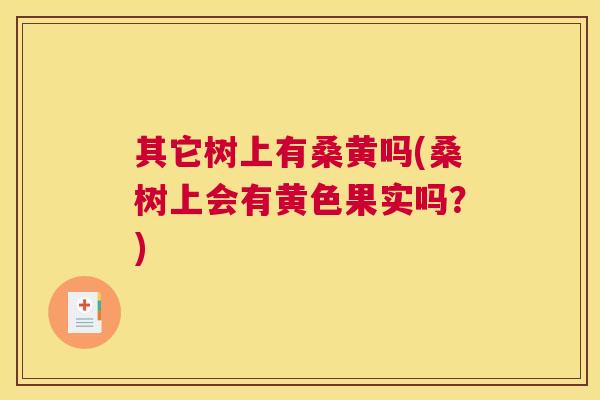 其它树上有桑黄吗(桑树上会有黄色果实吗？)