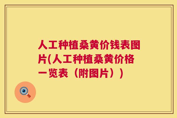人工种植桑黄价钱表图片(人工种植桑黄价格一览表（附图片）)