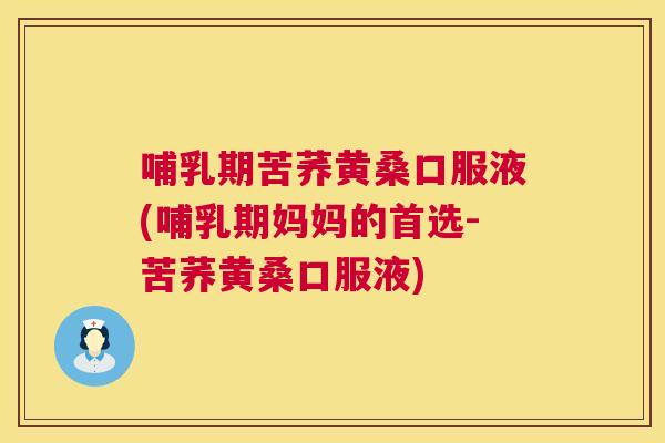 哺乳期苦荞黄桑口服液(哺乳期妈妈的首选-苦荞黄桑口服液)