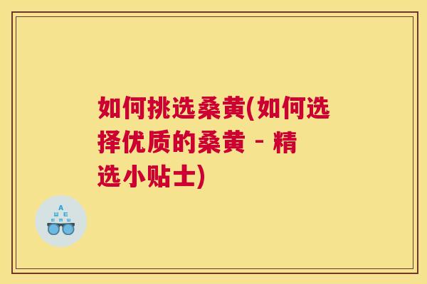 如何挑选桑黄(如何选择优质的桑黄 - 精选小贴士) 如何挑选桑黄(如何选择优质的桑黄 - 精选小贴士)