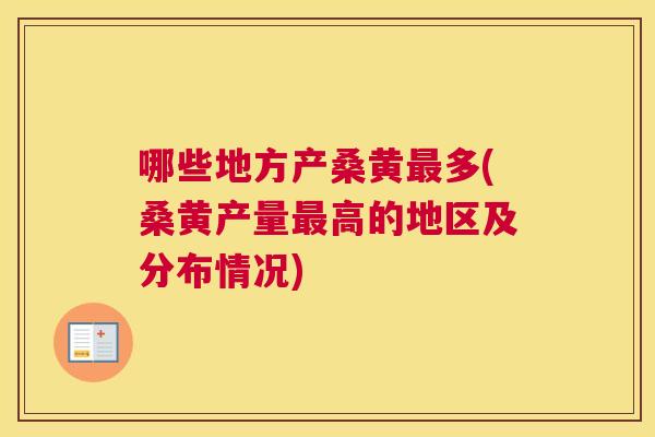 哪些地方产桑黄多(桑黄产量高的地区及分布情况)