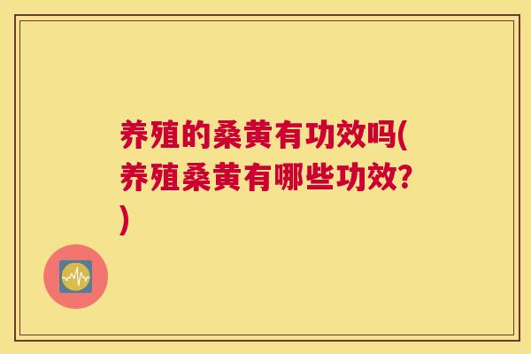 养殖的桑黄有功效吗(养殖桑黄有哪些功效？)
