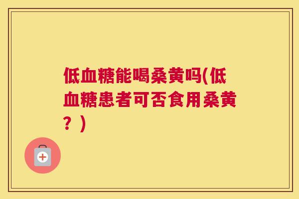 低能喝桑黄吗(低患者可否食用桑黄？)