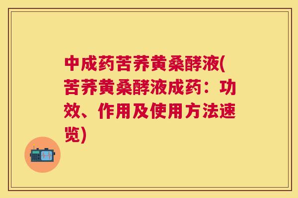 中成药苦荞黄桑酵液(苦荞黄桑酵液成药：功效、作用及使用方法速览)