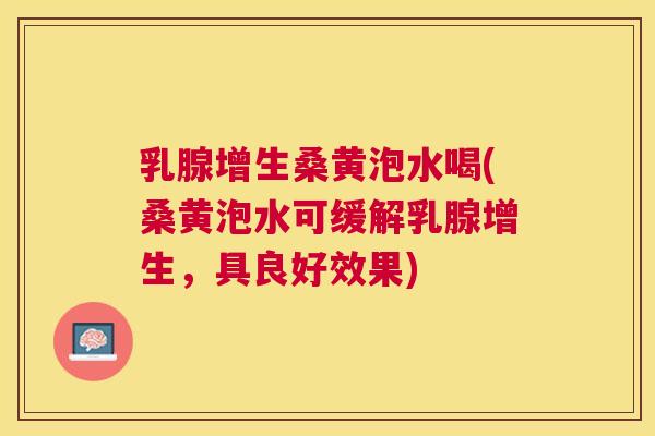 乳腺增生桑黄泡水喝(桑黄泡水可缓解乳腺增生，具良好效果)