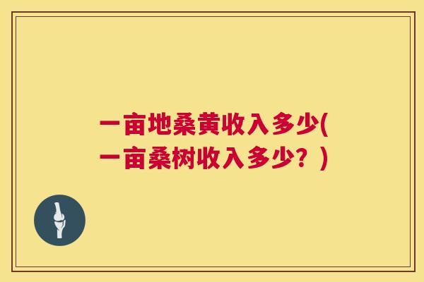一亩地桑黄收入多少(一亩桑树收入多少？)