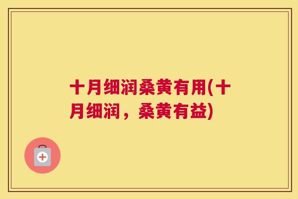 十月细润桑黄有用(十月细润，桑黄有益)