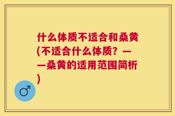 什么体质不适合和桑黄(不适合什么体质？——桑黄的适用范围简析)