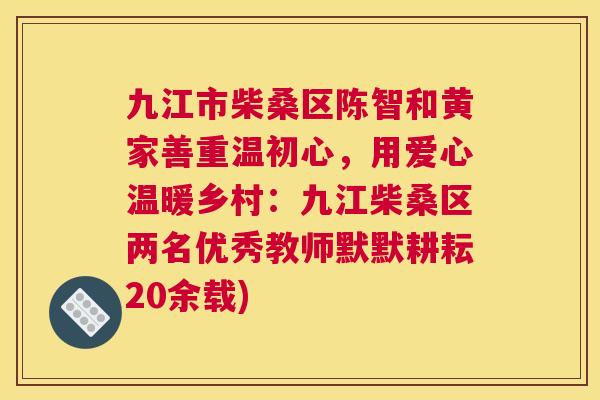 九江市柴桑区陈智和黄家善重温初心，用爱心温暖乡村：九江柴桑区两名优秀教师默默耕耘20余载)