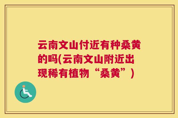 云南文山付近有种桑黄的吗(云南文山附近出现稀有植物“桑黄”)