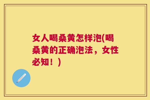女人喝桑黄怎样泡(喝桑黄的正确泡法，女性必知！)