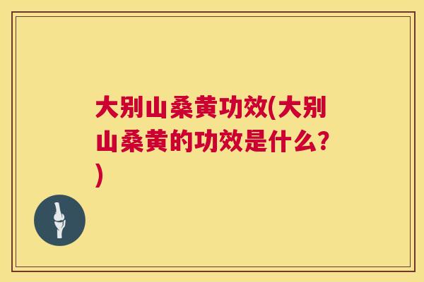 大别山桑黄功效(大别山桑黄的功效是什么？)
