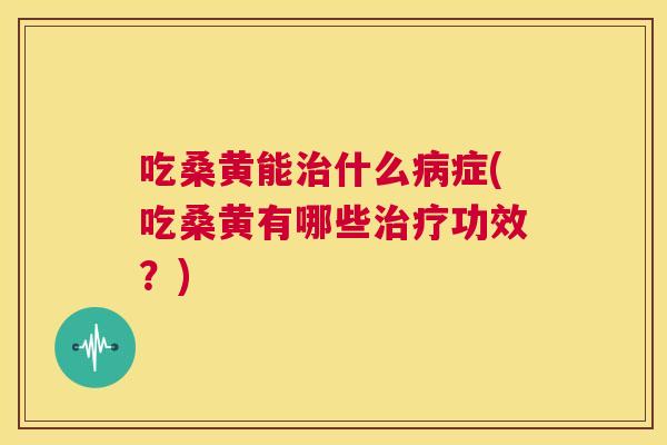 吃桑黄能什么症(吃桑黄有哪些功效？)