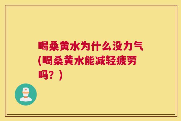 喝桑黄水为什么没力气(喝桑黄水能减轻疲劳吗？)