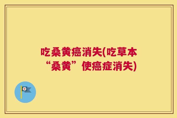 吃桑黄消失(吃草本“桑黄”使症消失)