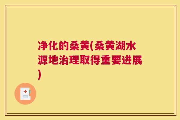 净化的桑黄(桑黄湖水源地理取得重要进展) 净化的桑黄(桑黄湖水源地理取得重要进展)