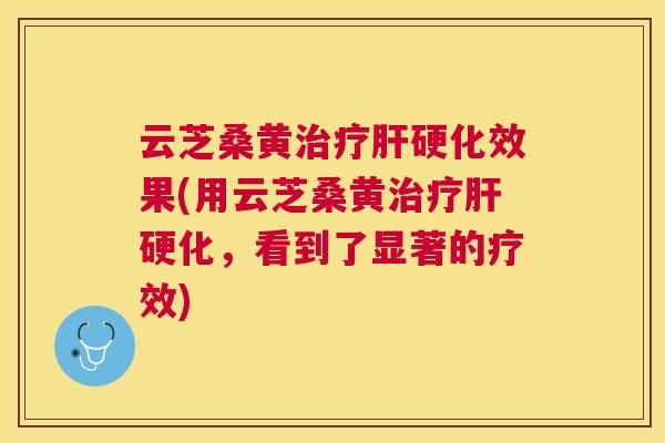 云芝桑黄效果(用云芝桑黄，看到了显著的疗效)