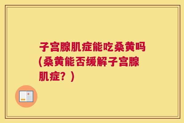子宫腺肌症能吃桑黄吗(桑黄能否缓解子宫腺肌症?) 子宫腺肌症能吃桑黄吗(桑黄能否缓解子宫腺肌症?)
